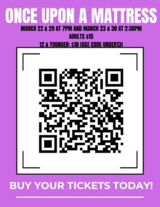 Once Upon a Mattress March 22 & 29 at 7PM March 23 & 30 at 2:30PM Adults: $15 12 & Younger: $10 (Use Code UNDER13) A picture of a QR code leading to the ticket purchasing page with the words BUY YOUR TICKET TODAY! under